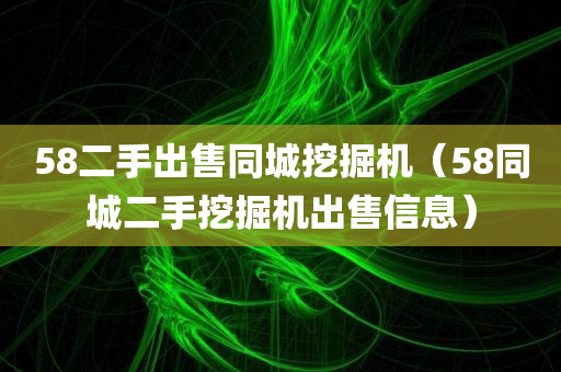 58二手出售同城挖掘机（58同城二手挖掘机出售信息）