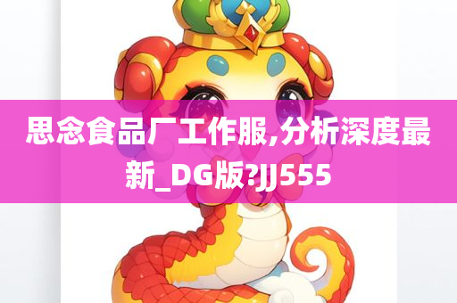 思念食品厂工作服,分析深度最新_DG版?JJ555