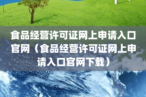 食品经营许可证网上申请入口官网（食品经营许可证网上申请入口官网下载）