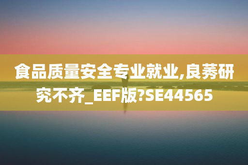 食品质量安全专业就业,良莠研究不齐_EEF版?SE44565