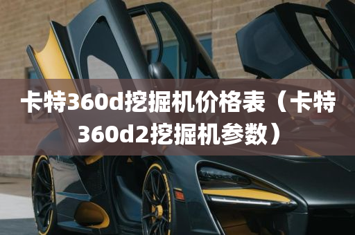 卡特360d挖掘机价格表（卡特360d2挖掘机参数）