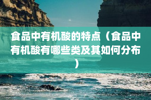 食品中有机酸的特点（食品中有机酸有哪些类及其如何分布）