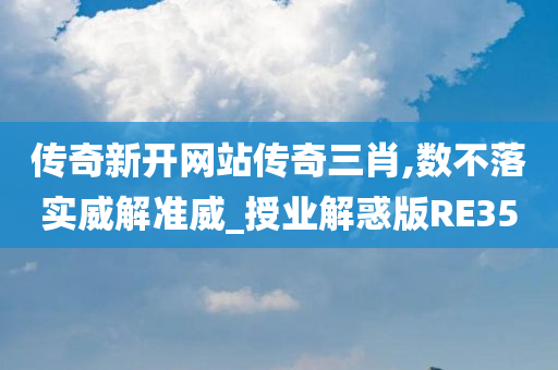 传奇新开网站传奇三肖,数不落实威解准威_授业解惑版RE35