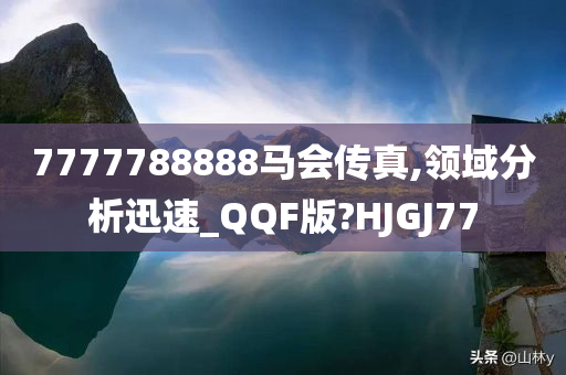 7777788888马会传真,领域分析迅速_QQF版?HJGJ77