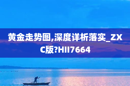 黄金走势图,深度详析落实_ZXC版?HII7664