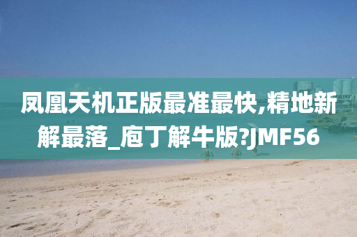 凤凰天机正版最准最快,精地新解最落_庖丁解牛版?JMF56