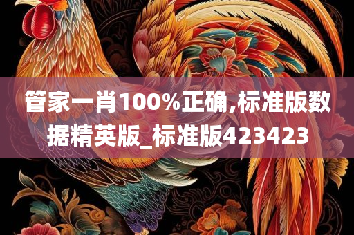 管家一肖100%正确,标准版数据精英版_标准版423423