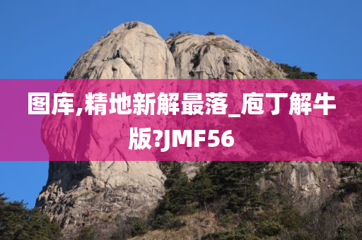 图库,精地新解最落_庖丁解牛版?JMF56