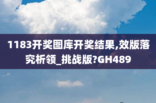 1183开奖图库开奖结果,效版落究析领_挑战版?GH489