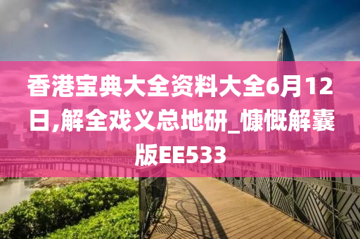 香港宝典大全资料大全6月12日,解全戏义总地研_慷慨解囊版EE533