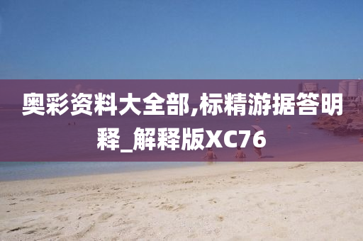 奥彩资料大全部,标精游据答明释_解释版XC76