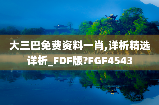 大三巴免费资料一肖,详析精选详析_FDF版?FGF4543