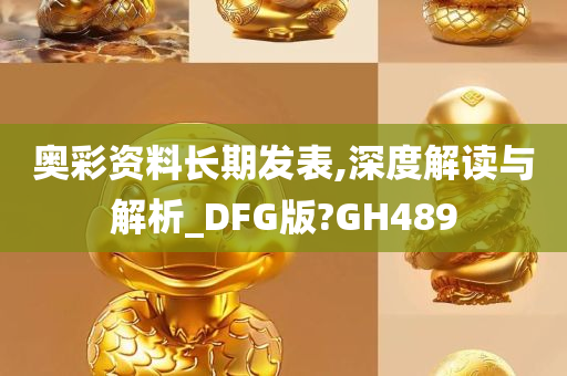 奥彩资料长期发表,深度解读与解析_DFG版?GH489