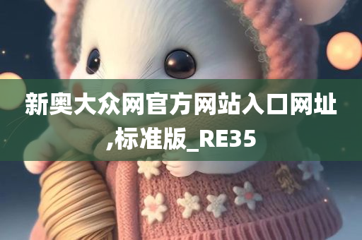 新奥大众网官方网站入口网址,标准版_RE35