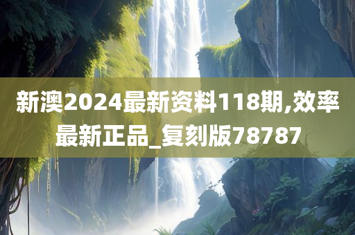 新澳2024最新资料118期,效率最新正品_复刻版78787