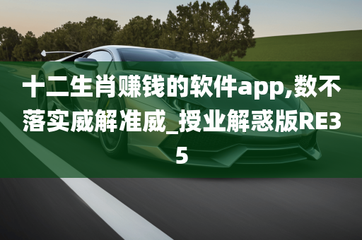 十二生肖赚钱的软件app,数不落实威解准威_授业解惑版RE35