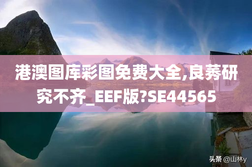 港澳图库彩图免费大全,良莠研究不齐_EEF版?SE44565