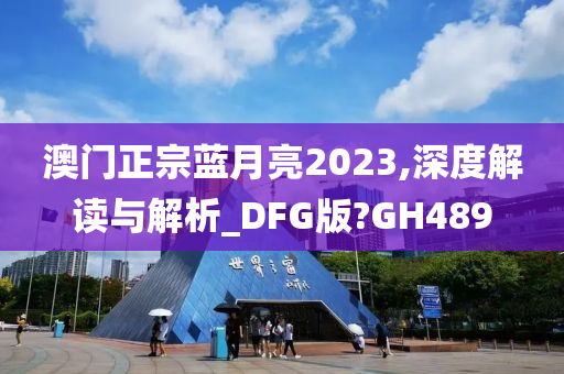 澳门正宗蓝月亮2023,深度解读与解析_DFG版?GH489