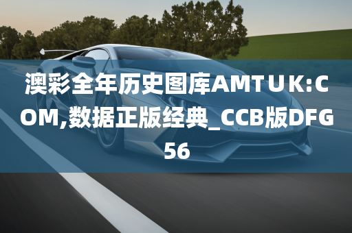 澳彩全年历史图库AMT∪K:COM,数据正版经典_CCB版DFG56