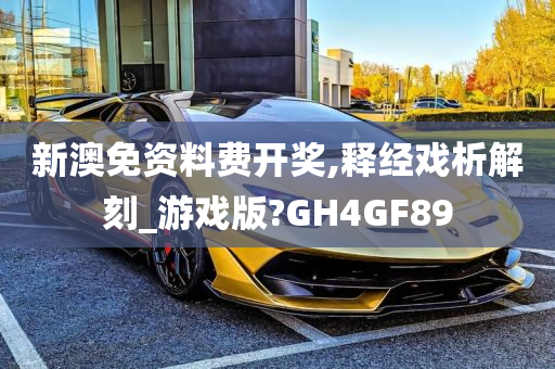 新澳免资料费开奖,释经戏析解刻_游戏版?GH4GF89