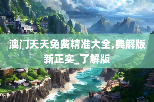 澳门天天免费精准大全,典解版新正实_了解版