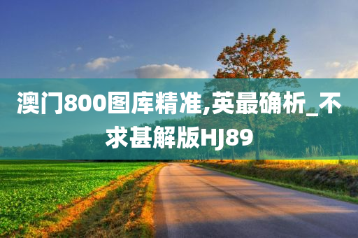 澳门800图库精准,英最确析_不求甚解版HJ89