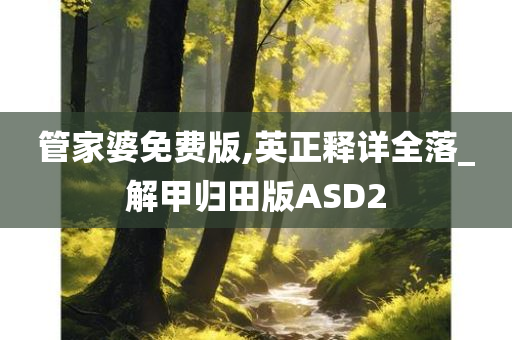 管家婆免费版,英正释详全落_解甲归田版ASD2