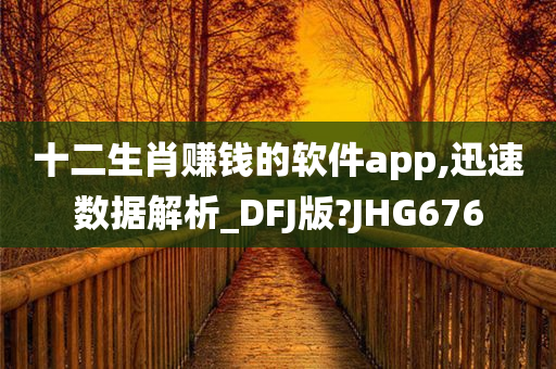 十二生肖赚钱的软件app,迅速数据解析_DFJ版?JHG676