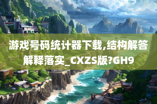 游戏号码统计器下载,结构解答解释落实_CXZS版?GH9