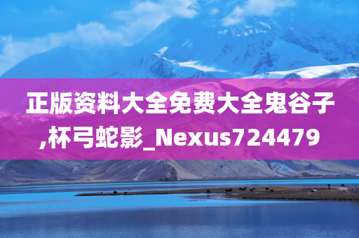 正版资料大全免费大全鬼谷子,杯弓蛇影_Nexus724479