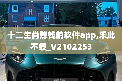 十二生肖赚钱的软件app,乐此不疲_V2102253