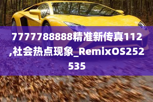 7777788888精准新传真112,社会热点现象_RemixOS252535