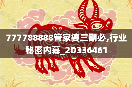 777788888管家婆三期必,行业秘密内幕_2D336461