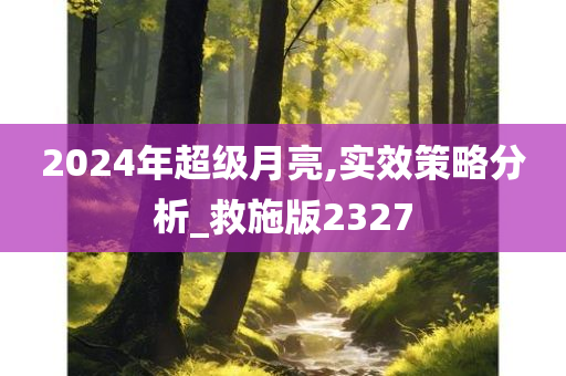 2024年超级月亮,实效策略分析_救施版2327