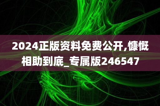 2024正版资料免费公开,慷慨相助到底_专属版246547