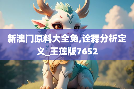 新澳门原料大全兔,诠释分析定义_王莲版7652