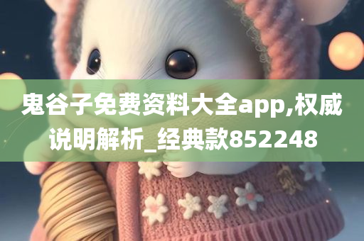 鬼谷子免费资料大全app,权威说明解析_经典款852248