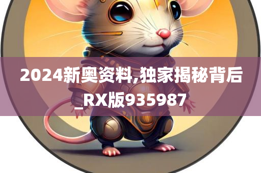 2024新奥资料,独家揭秘背后_RX版935987