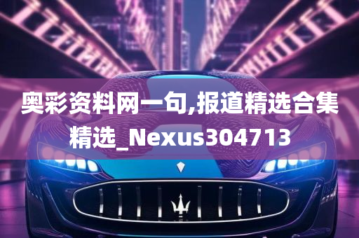 奥彩资料网一句,报道精选合集精选_Nexus304713