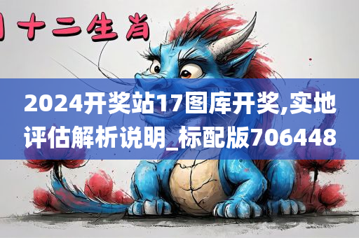 2024开奖站17图库开奖,实地评估解析说明_标配版706448