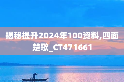 揭秘提升2024年100资料,四面楚歌_CT471661