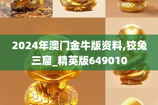 2024年澳门金牛版资料,狡兔三窟_精英版649010