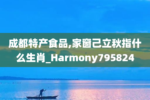 成都特产食品,家窗己立秋指什么生肖_Harmony795824