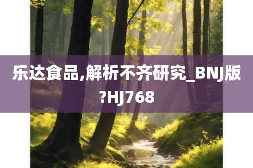 乐达食品,解析不齐研究_BNJ版?HJ768