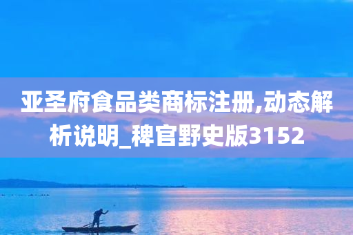 亚圣府食品类商标注册,动态解析说明_稗官野史版3152