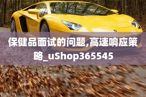 保健品面试的问题,高速响应策略_uShop365545