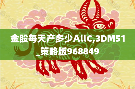 金股每天产多少AllC,3DM51_策略版968849