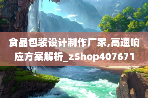 食品包装设计制作厂家,高速响应方案解析_zShop407671