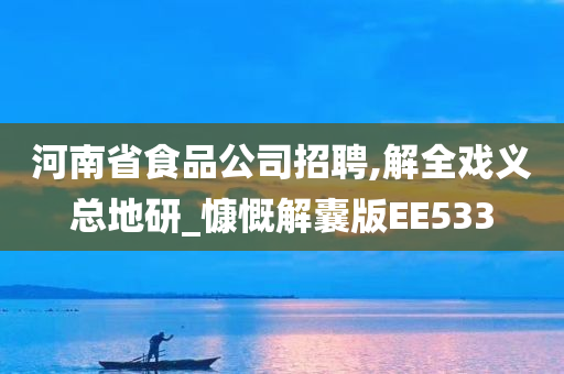 河南省食品公司招聘,解全戏义总地研_慷慨解囊版EE533