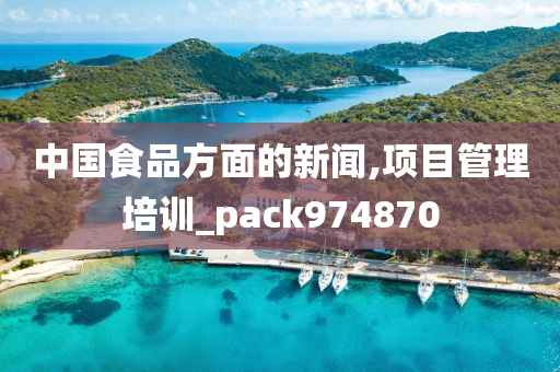 中国食品方面的新闻,项目管理培训_pack974870